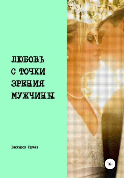Книга: Любовь с точки зрения мужчины. Автор: Ришат Раилович Вахитов