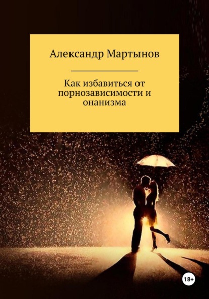 Книга: Как избавиться от порнозависимости и онанизма. Автор: Александр Мартынов