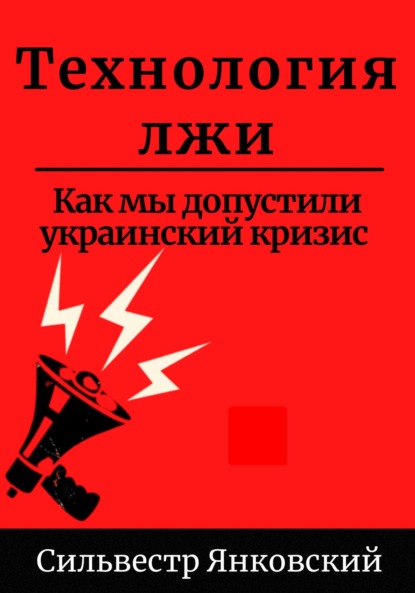 Книга: Технология лжи. Как мы допустили украинский кризис. Автор: Сильвестр Янковский
