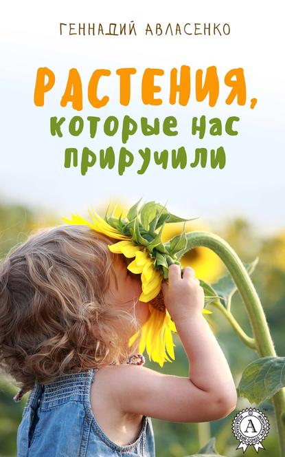 Книга: Растения, которые нас приручили. Автор: Геннадий Авласенко