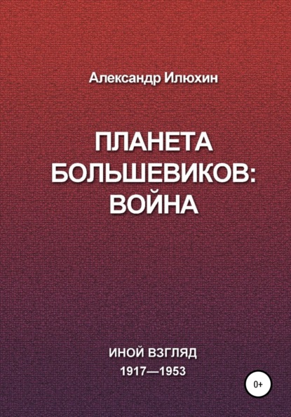 Книга: Планета Большевиков: война. Автор: Александр Михайлович Илюхин