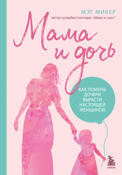 Книга: Мама и дочь. Как помочь дочери вырасти настоящей женщиной. Автор: Мэг Микер