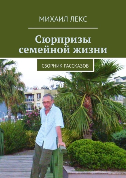 Книга: Сюрпризы семейной жизни. Сборник рассказов. Автор: Михаил Лекс