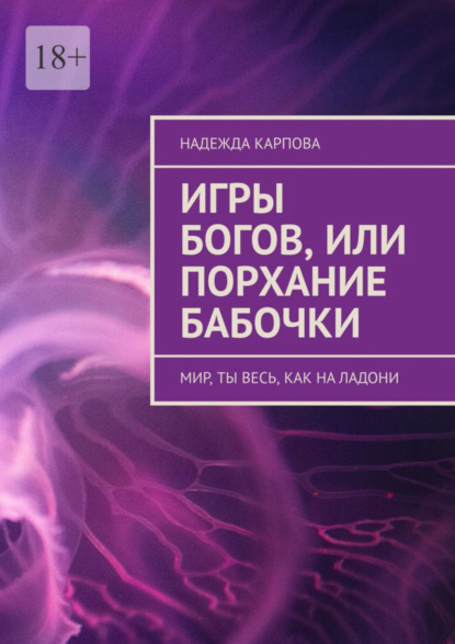 Книга: Игры Богов, или Порхание бабочки. Мир, ты весь, как на ладони. Автор: Надежда Карпова