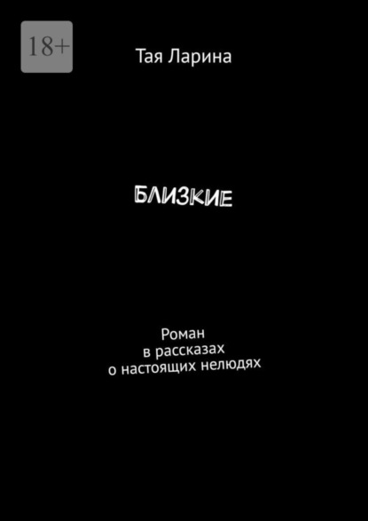 Книга: Близкие. Роман в рассказах о настоящих нелюдях. Автор: Тая Ларина