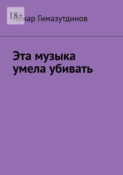 Книга: Эта музыка умела убивать. Автор: Ленар Гимазутдинов