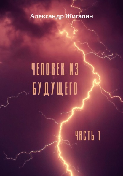 Книга: Человек из будущего. Часть 1. Автор: Александр Жигалин