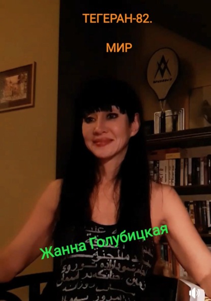 Книга: Тегеран-82. Мир. Автор: Жанна Голубицкая