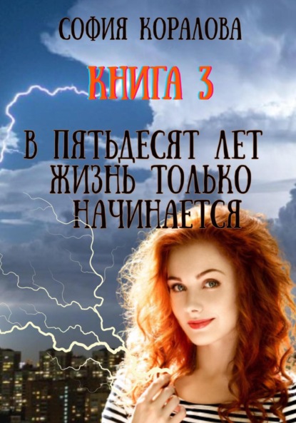 Книга: В пятьдесят лет жизнь только начинается. Книга 3. Автор: София Коралова