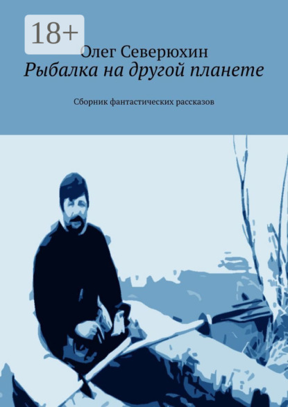 Книга: Рыбалка на другой планете. Сборник фантастических рассказов. Автор: Олег Васильевич Северюхин