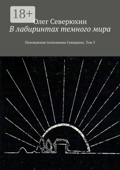 Книга: В лабиринтах темного мира. Похождения полковника Северцева. Том 3. Автор: Олег Васильевич Северюхин