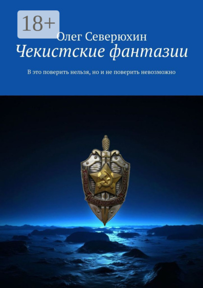 Книга: Чекистские фантазии. В это поверить нельзя, но и не поверить невозможно. Автор: Олег Васильевич Северюхин