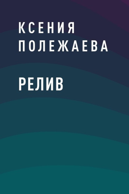 Книга: Релив. Автор: Ксения Владимировна Полежаева