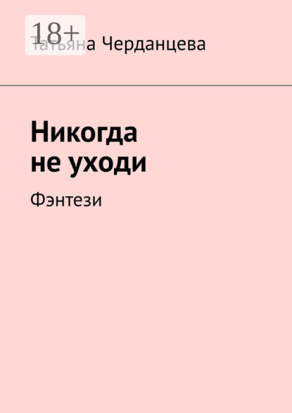 Книга: Никогда не уходи. Фэнтези. Автор: Татьяна Черданцева