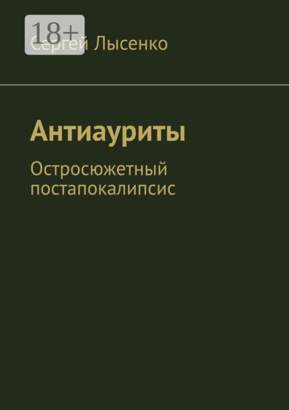 Книга: Антиауриты. Остросюжетный постапокалипсис. Автор: Сергей Лысенко