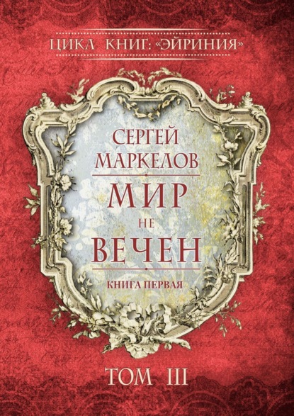 Книга: Мир не вечен. Цикл книг: «Эйриния». Книга первая. Том III. Автор: Сергей Маркелов
