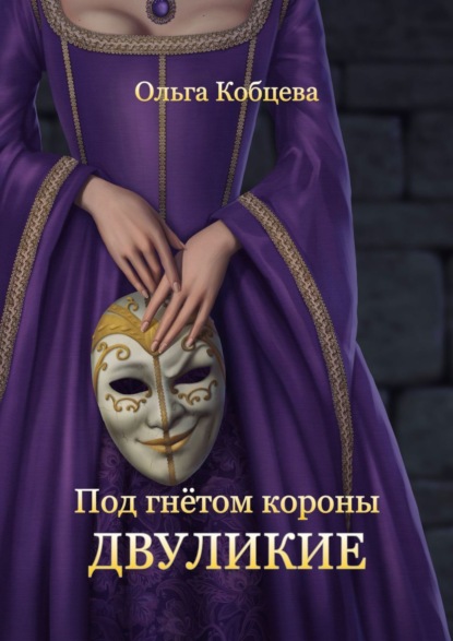 Книга: Под гнётом короны. Двуликие. Том 1. Автор: Ольга Сергеевна Кобцева