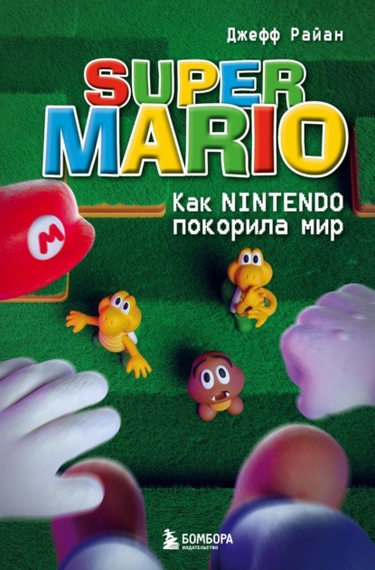 Книга: Super Mario. Как Nintendo покорила мир. Автор: Джефф Райан