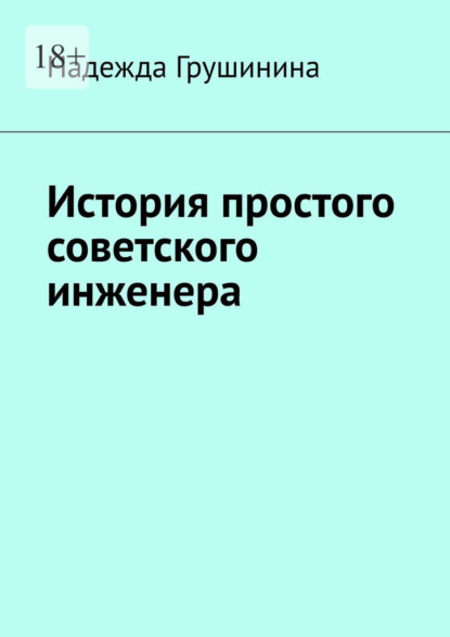 Книга: История простого советского инженера. Автор: Надежда Грушинина