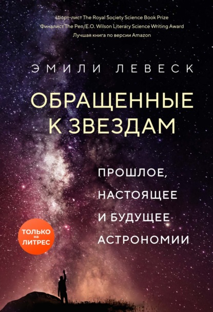 Книга: Обращенные к звездам. Прошлое, настоящее и будущее астрономии. Автор: Эмили Левеск