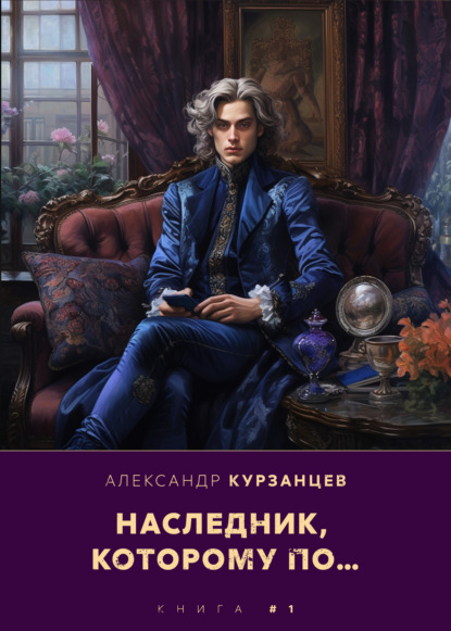 Книга: Наследник, которому по…. Автор: Александр Курзанцев