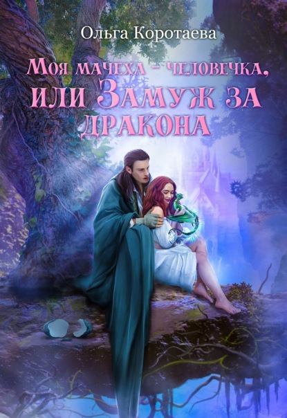 Книга: Моя мачеха – человечка, или Замуж за дракона. Автор: Ольга Коротаева