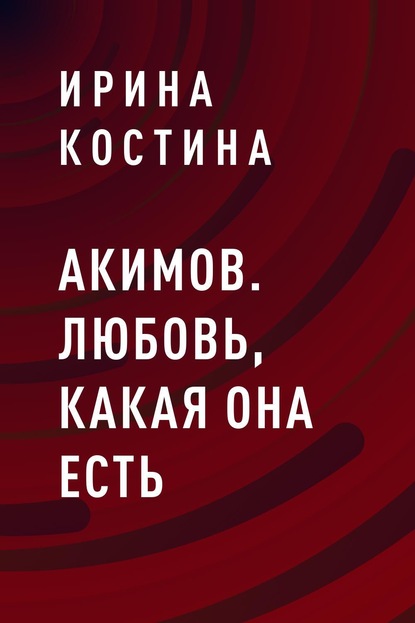 Книга: Акимов. Любовь, какая она есть. Автор: Ирина Анатольевна Костина