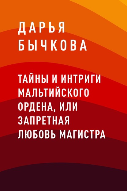 Книга: Тайны и интриги Мальтийского ордена, или Запретная любовь Магистра. Автор: Дарья Борисовна Бычкова