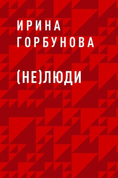 Книга: (Не)люди. Автор: Ирина Сергеевна Горбунова