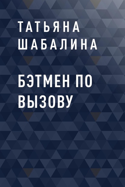 Книга: Бэтмен по вызову. Автор: Татьяна Юрьевна Шабалина