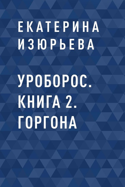Книга: Уроборос. Книга 2. Горгона. Автор: Екатерина Игоревна Изюрьева