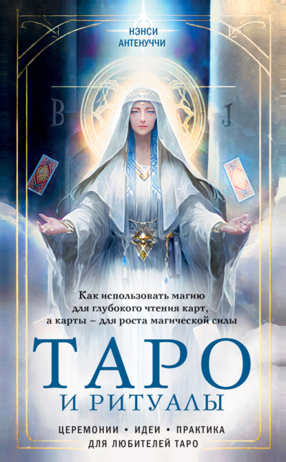 Книга: Таро и ритуалы. Как использовать магию для глубокого чтения карт, а карты – для роста магической силы. Автор: Нэнси Антенуччи