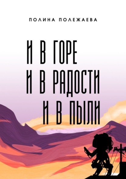 Книга: И в горе, и в радости, и в пыли. Автор: Полина Полежаева