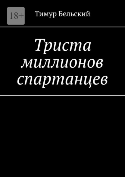 Книга: Триста миллионов спартанцев. Автор: Тимур Бельский