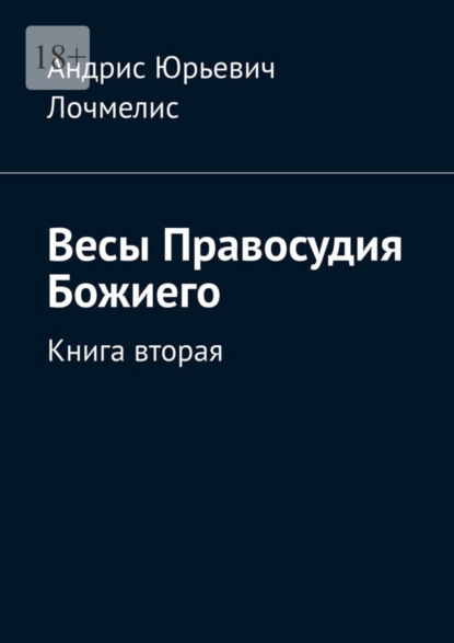 Книга: Весы Правосудия Божиего. Книга вторая. Автор: Андрис Юрьевич Лочмелис