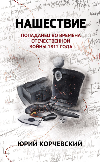 Книга: Нашествие. Попаданец во времена Отечественной войны 1812 года. Автор: Юрий Корчевский