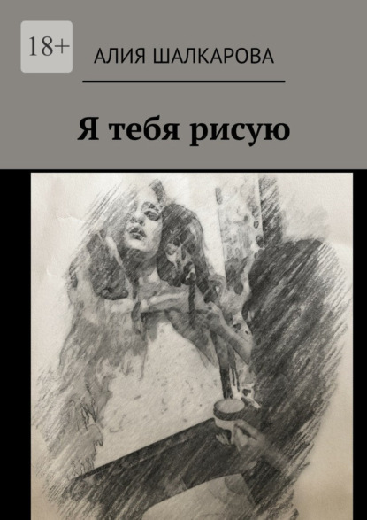 Книга: Я тебя рисую. Автор: Алия Аскаровна Шалкарова