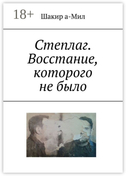 Книга: Степлаг. Восстание, которого не было. Автор: Шакир а-Мил
