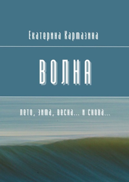 Книга: Волна. Лето, зима, весна… и снова…. Автор: Екатерина Кармазина