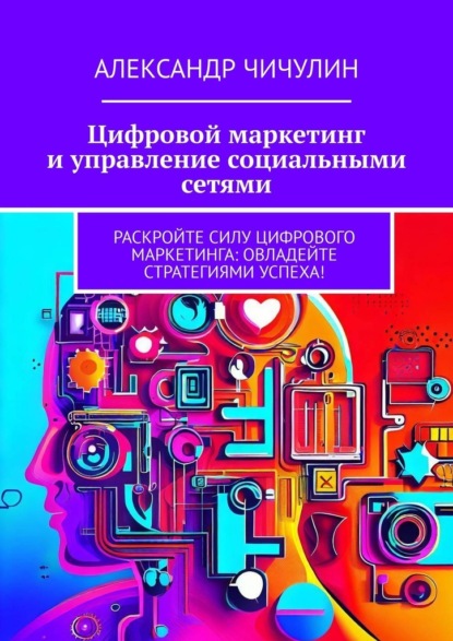 Книга: Цифровой маркетинг и управление социальными сетями. Автор: Александр Чичулин