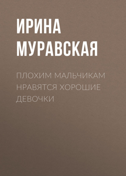 Книга: Плохим мальчикам нравятся хорошие девочки. Автор: Ирина Муравская