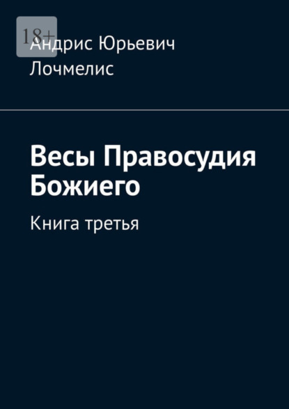 Книга: Весы Правосудия Божиего. Книга третья. Автор: Андрис Юрьевич Лочмелис