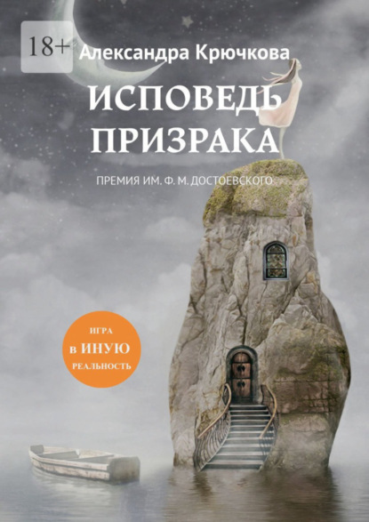 Книга: Исповедь Призрака. Премия им. Ф. М. Достоевского. Игра в Иную Реальность. Автор: Александра Крючкова