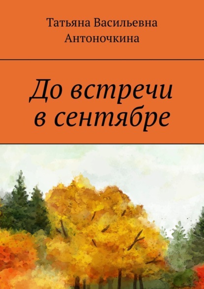 Книга: До встречи в сентябре. Автор: Татьяна Васильевна Антоночкина