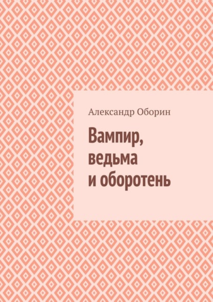 Книга: Вампир, ведьма и оборотень. Автор: Александр Александрович Оборин