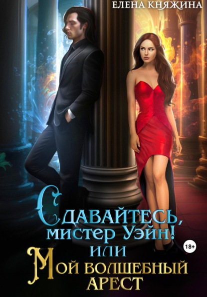 Книга: Сдавайтесь, мистер Уэйн! или Мой волшебный арест. Автор: Елена Княжина