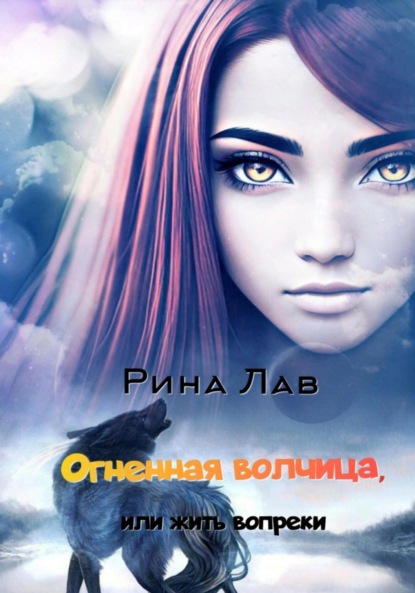 Книга: Огненная волчица, или Жить вопреки. Автор: Рина Лав