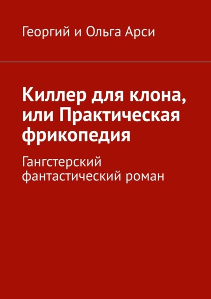 Книга: Киллер для клона, или Практическая фрикопедия. Гангстерский детектив. Автор: Георгий и Ольга Арси