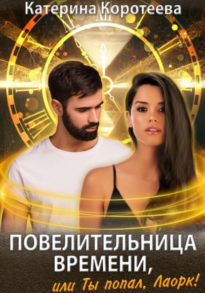 Книга: Повелительница времени, или Ты попал, Лаорк!. Автор: Катерина Коротеева