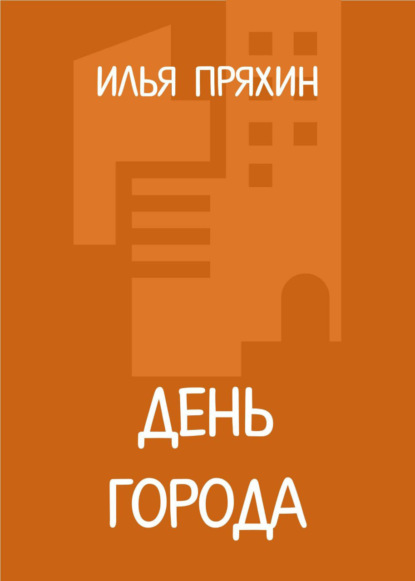 Книга: День города. Автор: Илья Пряхин